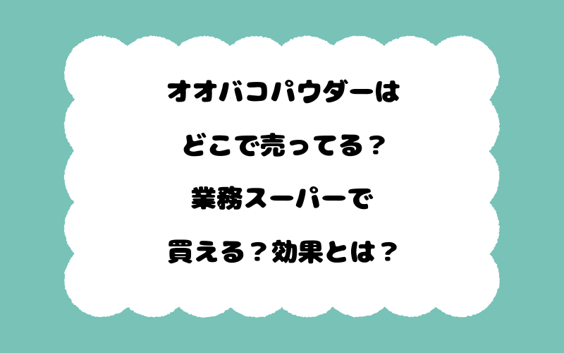 オオバコパウダーはどこで売ってる？業務スーパーで買える？効果とは？