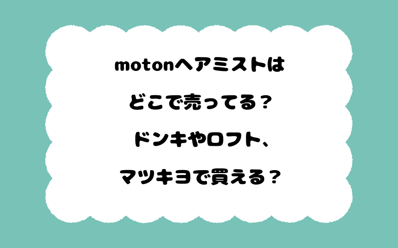 motonヘアミストはどこで売ってる？ドンキやロフト、マツキヨで買える？