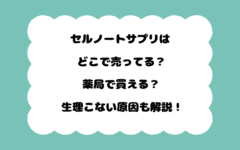 セルノートサプリはどこで売ってる？薬局で買える？生理こない原因も解説！