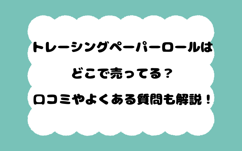 トレーシングペーパーロールはどこで売ってる？口コミやよくある質問も解説！