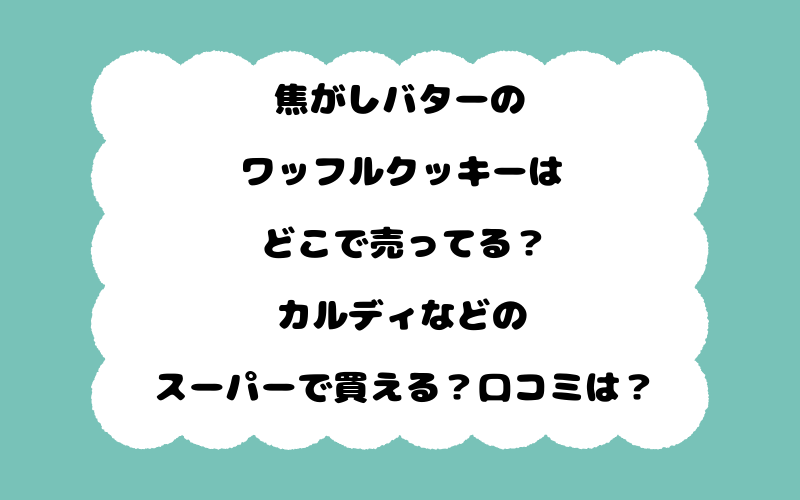 焦がしバターのワッフルクッキーはどこで売ってる？カルディなどのスーパーで買える？口コミは？