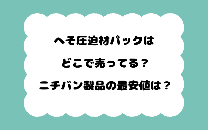 へそ圧迫材パックはどこで売ってる？ニチバン製品の最安値は？