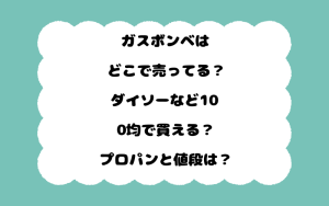 ガスボンベはどこで売ってる？ダイソーなど100均で買える？プロパンと値段は？