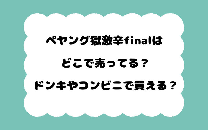 ペヤング獄激辛finalはどこで売ってる？ドンキやコンビニで買える？