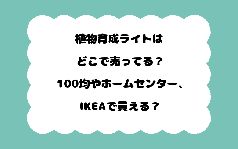 植物育成ライトはどこで売ってる？100均やホームセンター、IKEAで買える？