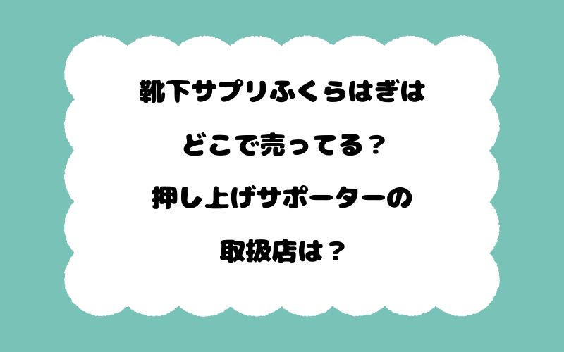 靴下サプリふくらはぎはどこで売ってる？押し上げサポーターの取扱店は？