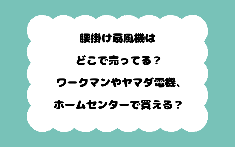 腰掛け扇風機はどこで売ってる？ワークマンやヤマダ電機、ホームセンターで買える？