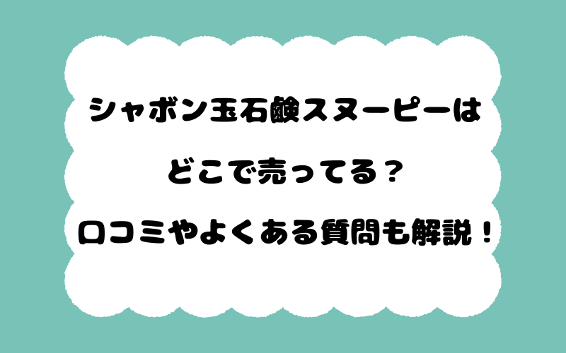 シャボン玉石鹸スヌーピーはどこで売ってる？口コミやよくある質問も解説！