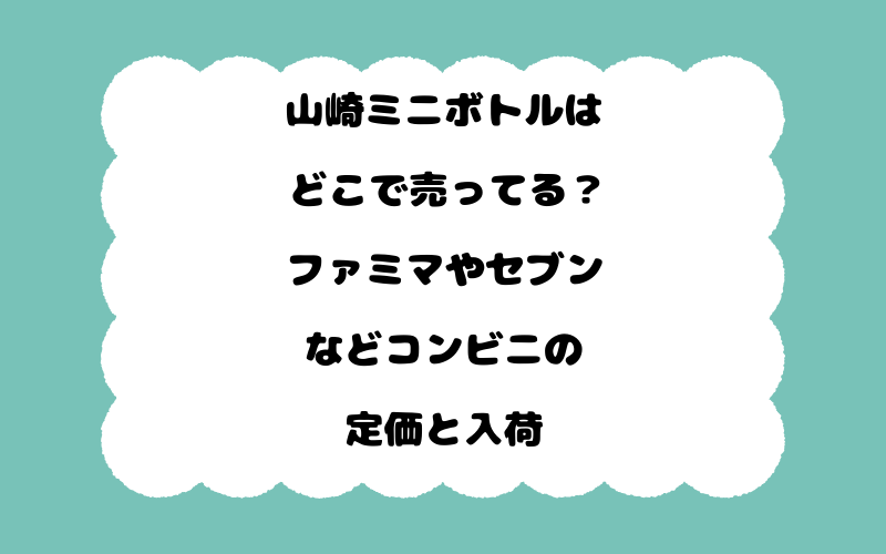 山崎ミニボトルはどこで売ってる？ファミマやセブンなどコンビニの定価と入荷