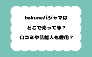bakuneパジャマはどこで売ってる？口コミや芸能人も愛用？