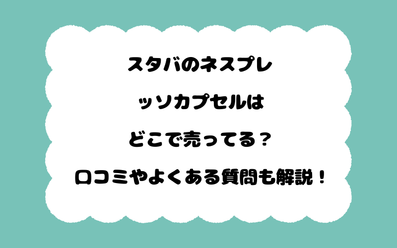 スタバのネスプレッソカプセルはどこで売ってる？口コミやよくある質問も解説！