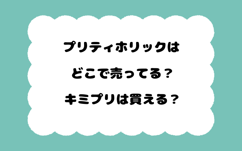 プリティホリックはどこで売ってる？キミプリは買える？