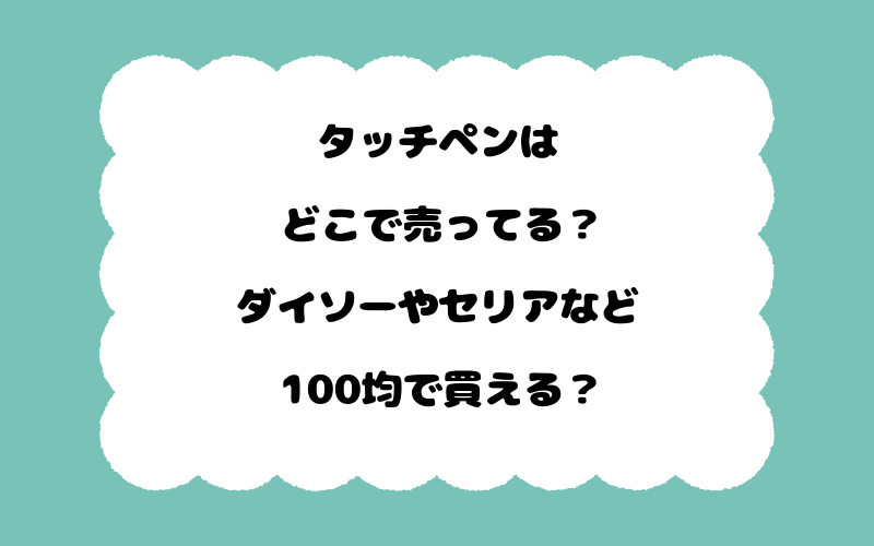 タッチペンはどこで売ってる？ダイソーやセリアなど100均で買える？