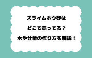 スライムホウ砂はどこで売ってる？水や分量の作り方を解説！