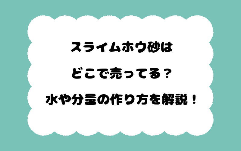 スライムホウ砂はどこで売ってる？水や分量の作り方を解説！
