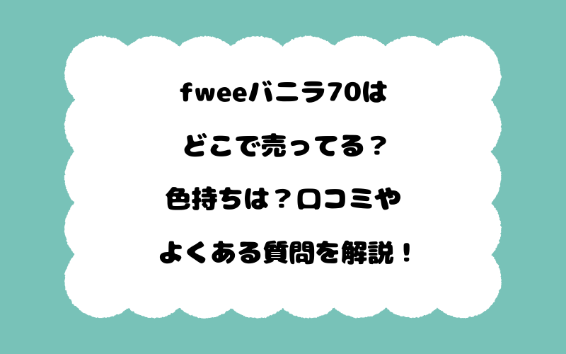 fweeバニラ70はどこで売ってる？色持ちは？口コミやよくある質問を解説！