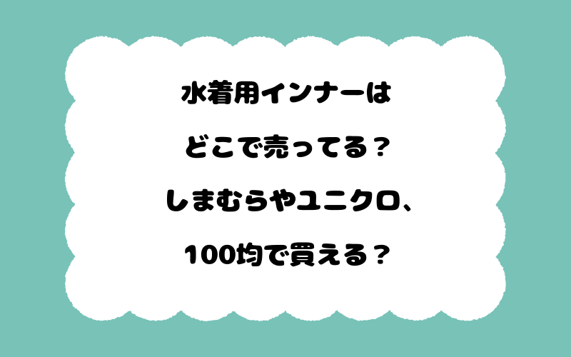 水着用インナーはどこで売ってる？しまむらやユニクロ、100均で買える？
