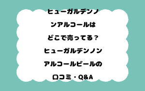 ヒューガルデンノンアルコールはどこで売ってる？ヒューガルデンノンアルコールビールの口コミ・Q&A