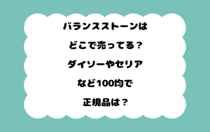 バランスストーンはどこで売ってる？ダイソーやセリアなど100均で正規品は？