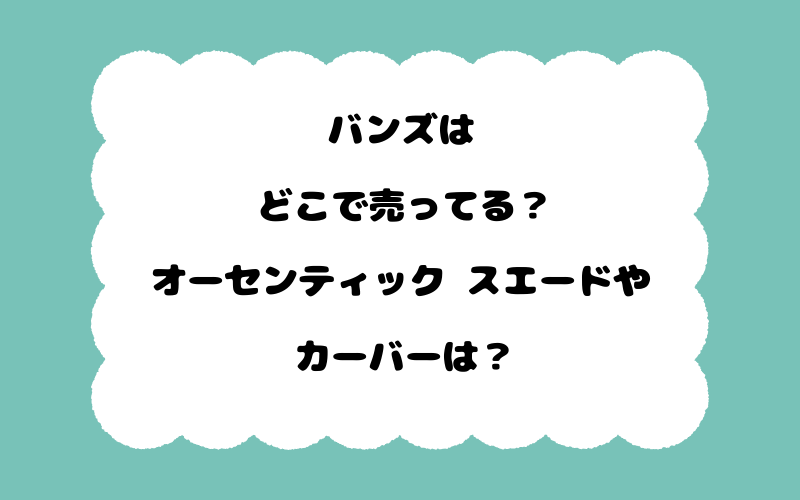 バンズはどこで売ってる？オーセンティック スエードやカーバーは？