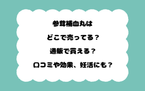 参茸補血丸はどこで売ってる？通販で買える？口コミや効果、妊活にも？