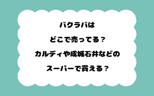 バクラバはどこで売ってる？カルディや成城石井などのスーパーで買える？