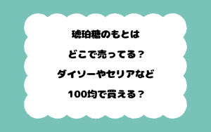 琥珀糖のもとはどこで売ってる？ダイソーやセリアなど100均で買える？
