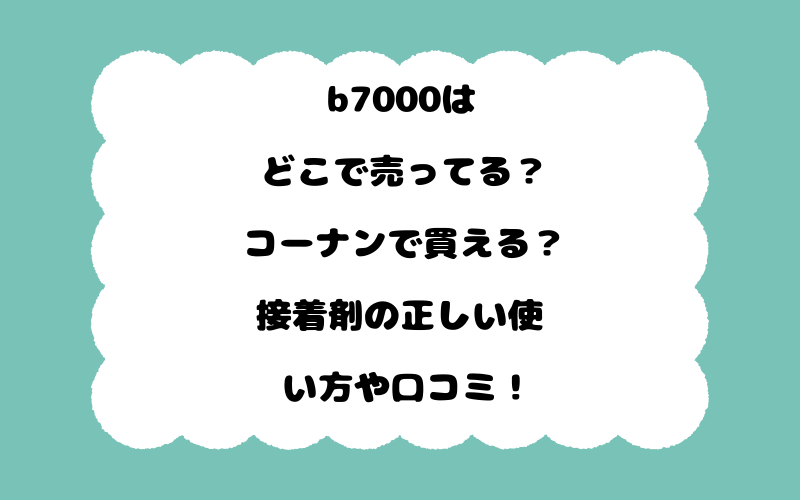 b7000はどこで売ってる？コーナンで買える？接着剤の正しい使い方や口コミ！