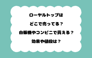 ローヤルトップはどこで売ってる？自販機やコンビニで買える？効果や値段は？