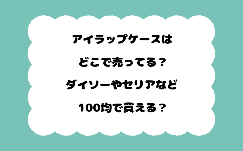 アイラップケースはどこで売ってる？ダイソーやセリアなど100均で買える？