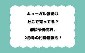 キューガル雑誌はどこで売ってる？値段や発売日、2月号の付録情報も！