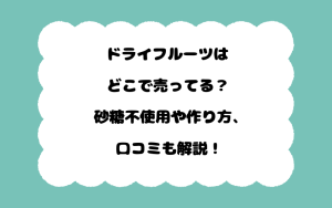 ドライフルーツはどこで売ってる？砂糖不使用や作り方、口コミも解説！
