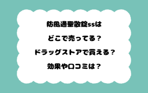 防風通聖散錠ssはどこで売ってる？ドラッグストアで買える？効果や口コミは？